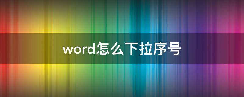 word怎么下拉序号 word里面怎么下拉序号