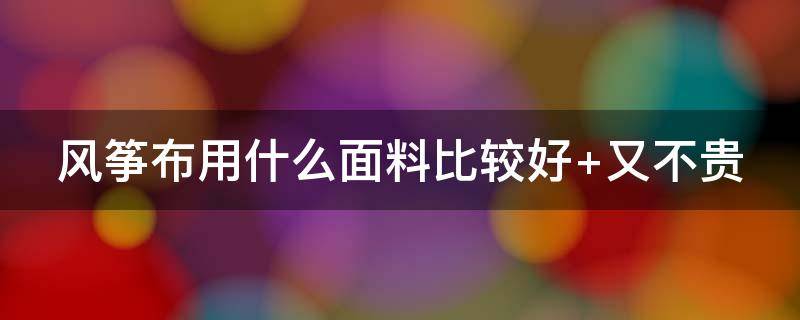 风筝布用什么面料比较好 风筝布用什么面料比较好呢