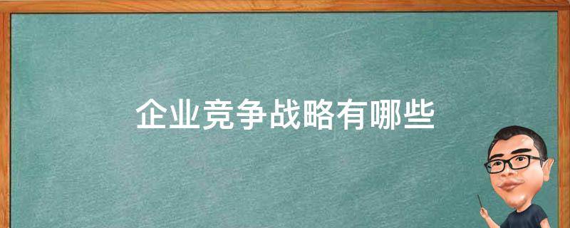 企业竞争战略有哪些 企业竞争战略有哪些?试举例说明