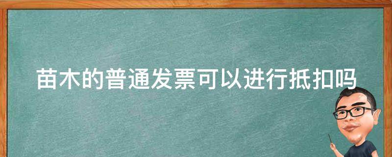 苗木的普通发票可以进行抵扣吗 苗木普票可以抵增值税吗