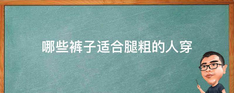 哪些裤子适合腿粗的人穿 什么裤子适合大腿粗的人穿