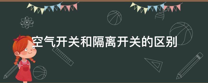 空气开关和隔离开关的区别 空气开关和隔离开关的区别是什么