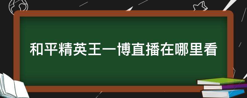 和平精英王一博直播在哪里看 王一博和平精英直播在哪看回放