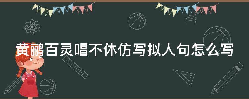 黄鹂百灵唱不休仿写拟人句怎么写 黄鹂百灵唱不休仿写拟人句子