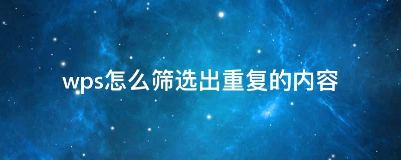 wps怎么筛选出重复的内容 wps怎么筛选出重复的内容文档