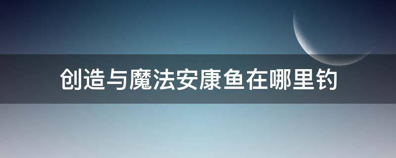 创造与魔法安康鱼在哪里钓 创造与魔法安康鱼在哪里钓位置图