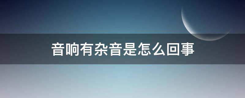 音响有杂音是怎么回事 音响怎么会有杂音