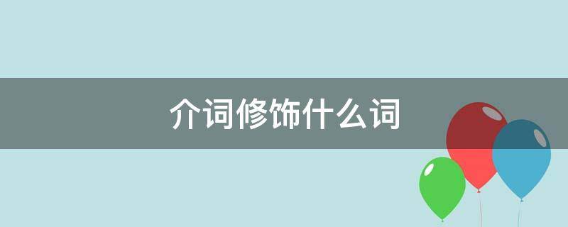 介词修饰什么词（英语介词修饰什么词）