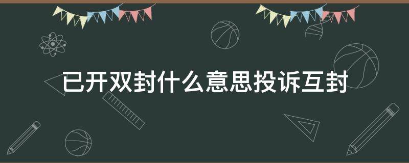 已开双封什么意思投诉互封（什么叫双封已开）