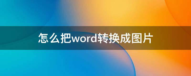 怎么把word转换成图片（怎么把word转换成图片jpg）