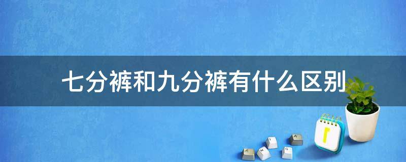 七分裤和九分裤有什么区别 七分裤和九分裤是什么意思