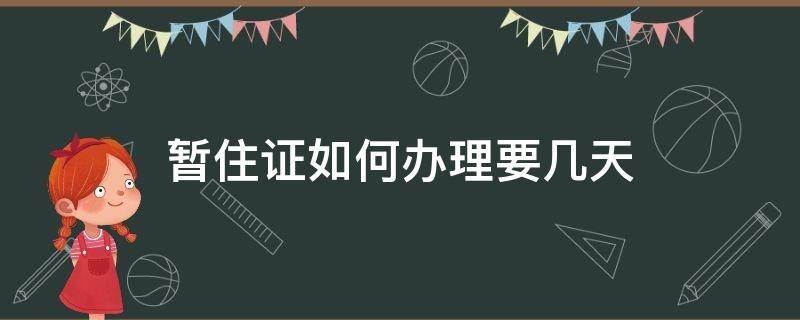 暂住证如何办理要几天 办理暂住证需要几天下来