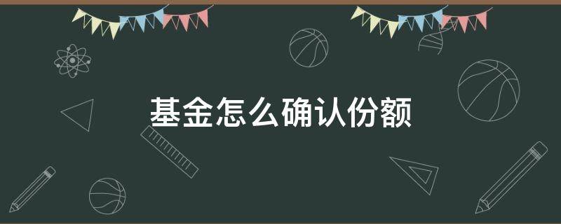 基金怎么确认份额（基金怎么确认份额是什么意思）