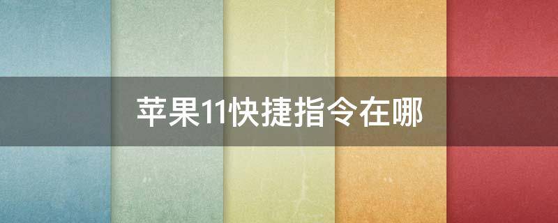 苹果11快捷指令在哪 苹果11快捷指令在哪里打卡不受信任的快捷指令