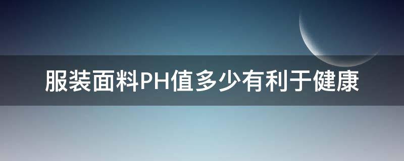 服装面料PH值多少有利于健康（服装的ph值）