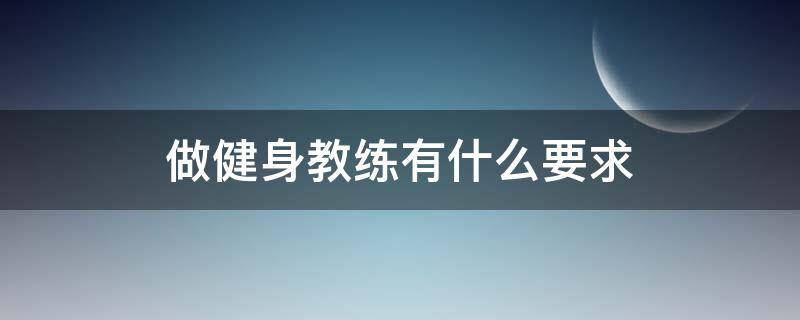 做健身教练有什么要求 做健身教练有什么要求吗