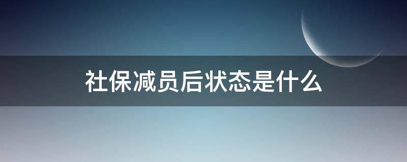 社保减员后状态是什么 社保减员后是什么状态