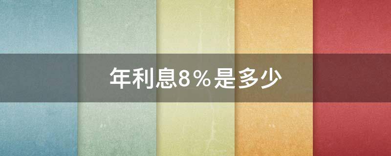 年利息8％是多少（年利率8%是多少利息）