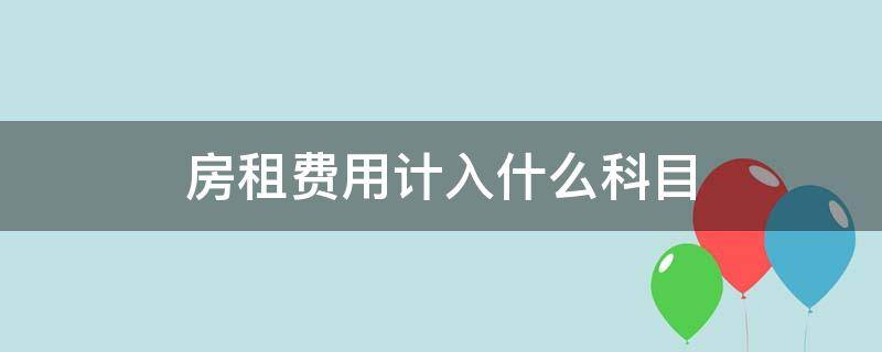 房租费用计入什么科目 工厂房租费用计入什么科目