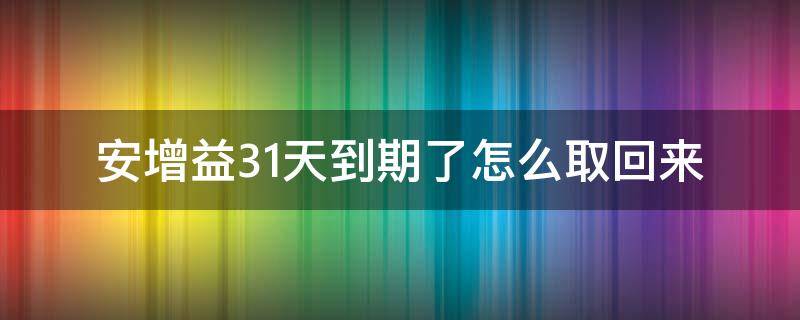 安增益31天到期了怎么取回来（安增益31天多久到期）