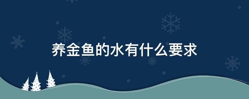 养金鱼的水有什么要求 养金鱼的水有什么要求鱼缸缺氧小妙招