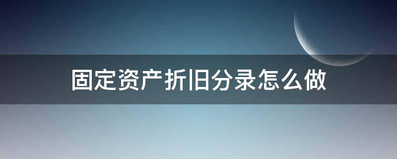 固定资产折旧分录怎么做（固定资产折旧分录怎么做行政单位）