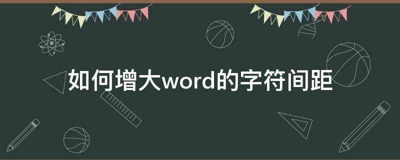 如何增大word的字符间距 word怎么弄字符间距加宽