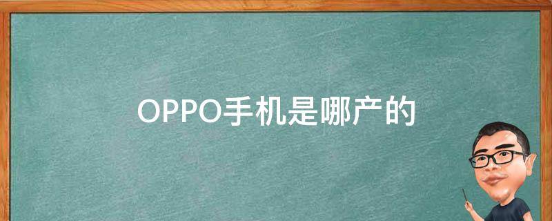 OPPO手机是哪产的（OPPO手机是哪产的）