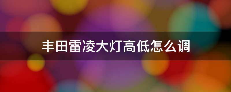 丰田雷凌大灯高低怎么调 雷凌车灯高低怎么调