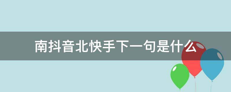 南抖音北快手下一句是什么（南抖音北快手下一句）