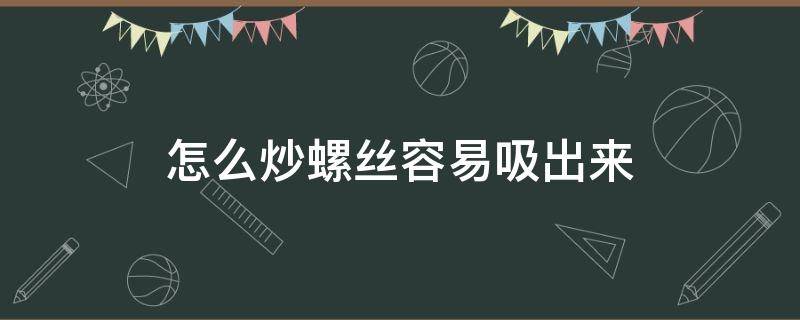 怎么炒螺丝容易吸出来（怎样炒田螺容易吸出来）