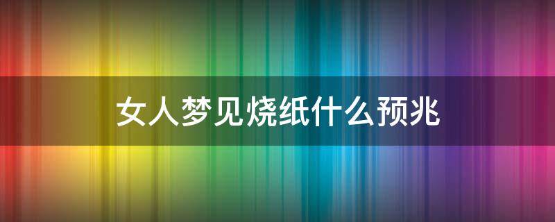 女人梦见烧纸什么预兆（女人梦见烧纸什么预兆会怀孕）