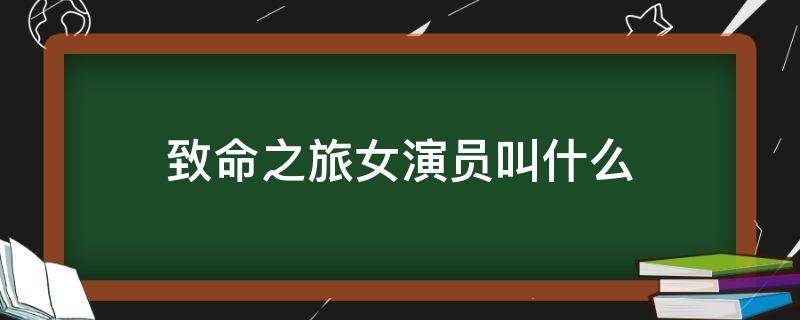 致命之旅女演员叫什么 致命之旅女主到底是谁