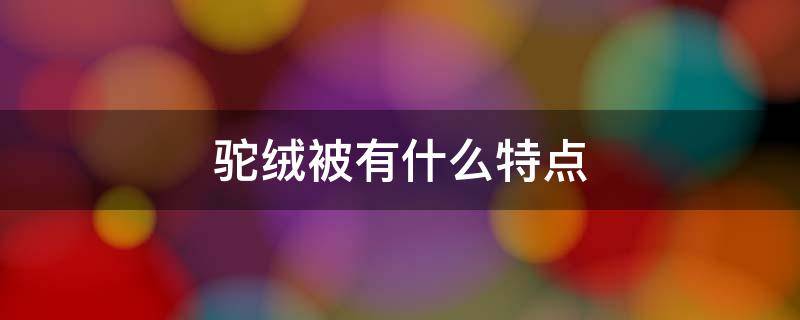 驼绒被有什么特点 什么是驼绒被