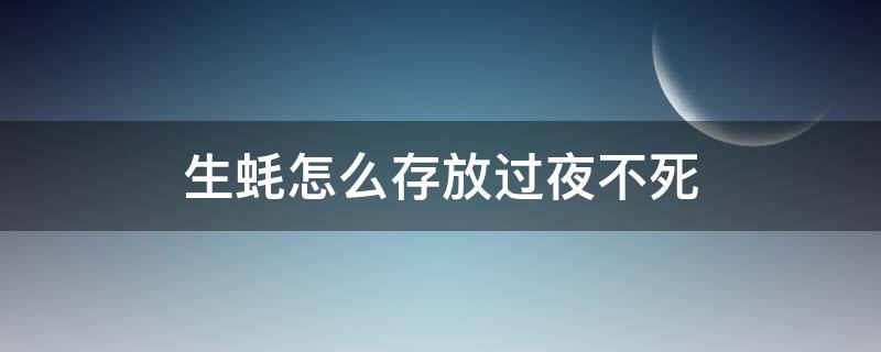 生蚝怎么存放过夜不死 生蚝过夜怎么保鲜