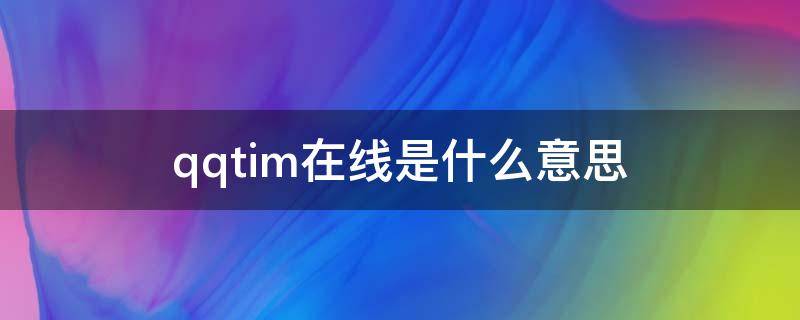 qqtim在线是什么意思（qqtimi在线是什么意思）