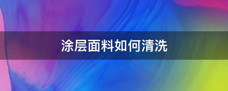 涂层面料如何清洗 涂层面料被染色怎么清洗掉