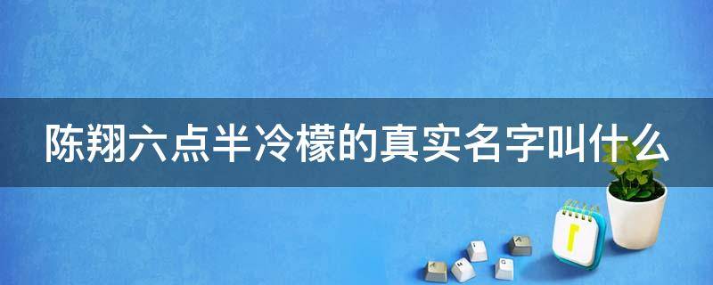 陈翔六点半冷檬的真实名字叫什么 陈翔六点半中的冷檬叫什么名字