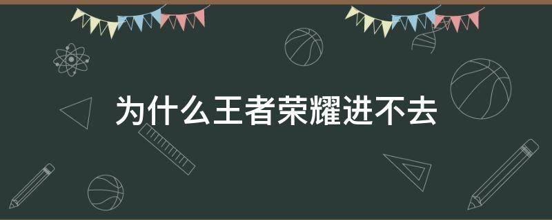 为什么王者荣耀进不去 为什么王者荣耀进不去游戏界面加载1%