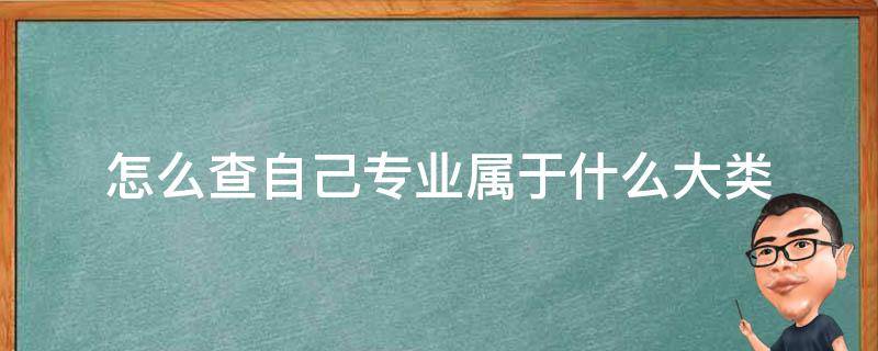 怎么查自己专业属于什么大类（怎么查自己的专业属于哪类）