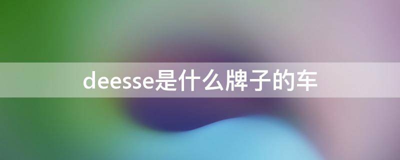 deesse是什么牌子的车（deesse是什么牌子的车ds5）