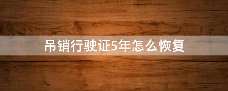 吊销行驶证5年怎么恢复 驾驶证吊销5年后怎么处理