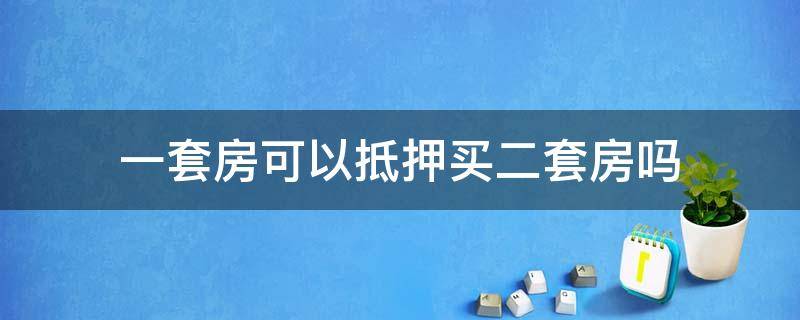 一套房可以抵押买二套房吗（房子可以抵押买二套房吗）