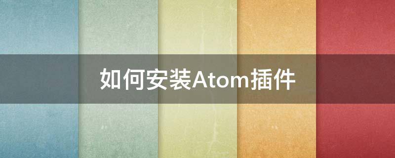 如何安装Atom插件 atom怎么安装