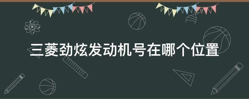 三菱劲炫发动机号在哪个位置（三菱劲炫发动机号位置图）