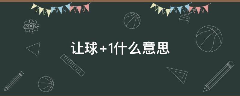 让球+1什么意思 让球1是什么意思解释一下还有让球o