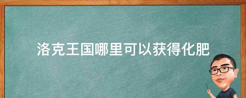 洛克王国哪里可以获得化肥 洛克王国高级化肥怎么获得