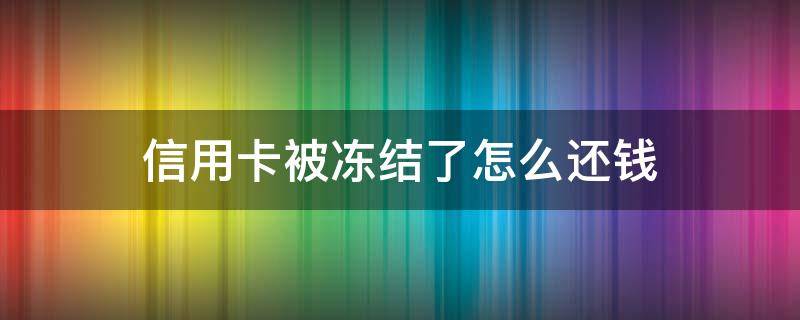 信用卡被冻结了怎么还钱（信用卡被冻结了怎么还钱进去）