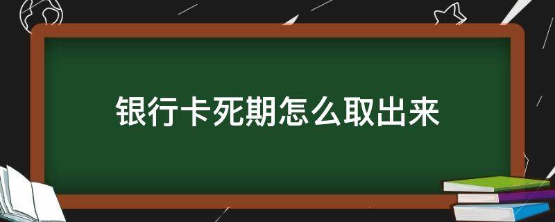 银行卡死期怎么取出来（银行卡死期能取吗）