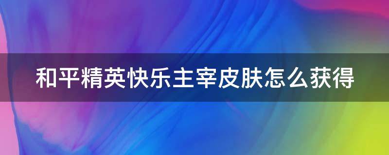 和平精英快乐主宰皮肤怎么获得 和平精英快乐主宰都有什么